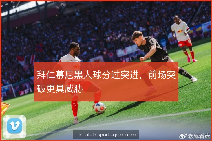 拜仁慕尼黑人球分过突进，前场突破更具威胁