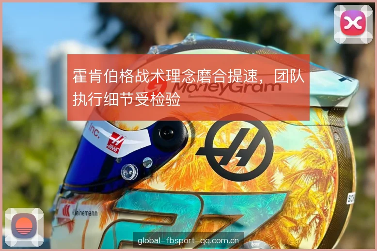 霍肯伯格战术理念磨合提速，团队执行细节受检验